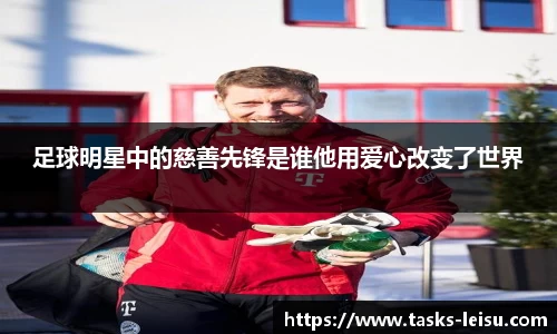 足球明星中的慈善先锋是谁他用爱心改变了世界