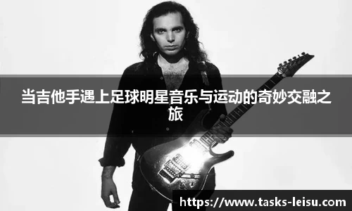 当吉他手遇上足球明星音乐与运动的奇妙交融之旅