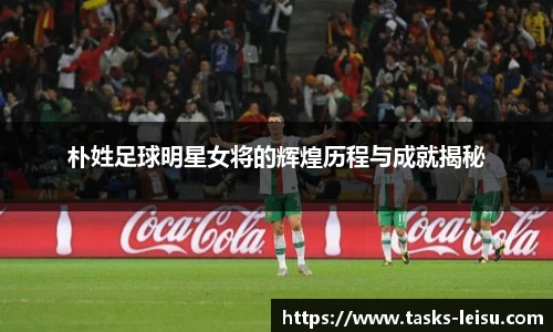朴姓足球明星女将的辉煌历程与成就揭秘